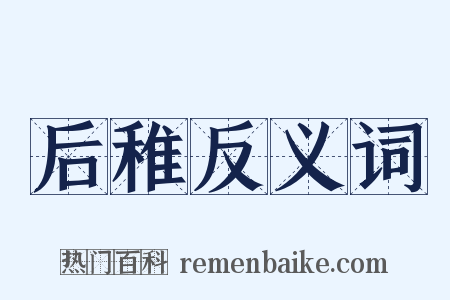后稚反义词是什么意思的图片
